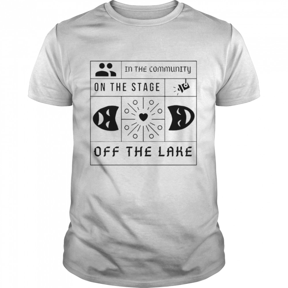 In the community on the stage off the lake shirt