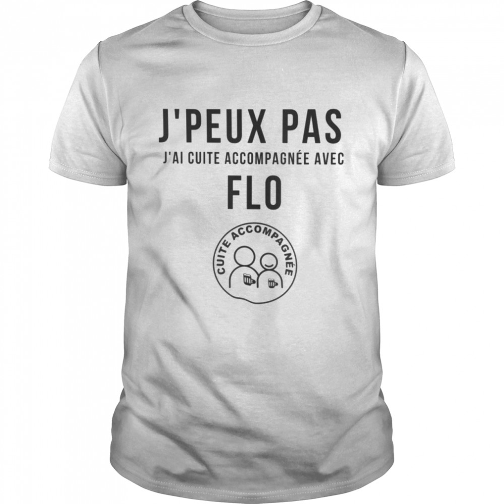 J’peux pas j’ai cuite accompagnee avec flo cuite accompagnee shirt