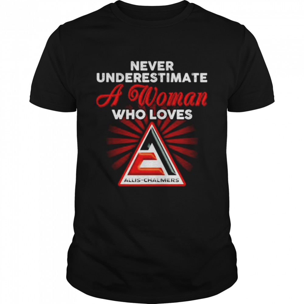 Never underestimate a woman who loves Allis Chalmers shirt