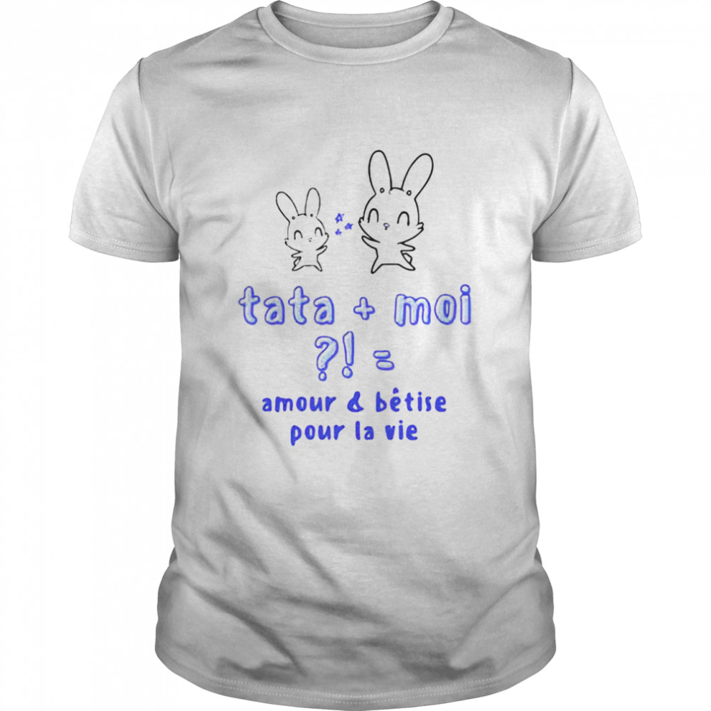 Rabbit Tata Moi Amour And Betise Pour La Vie T-shirt