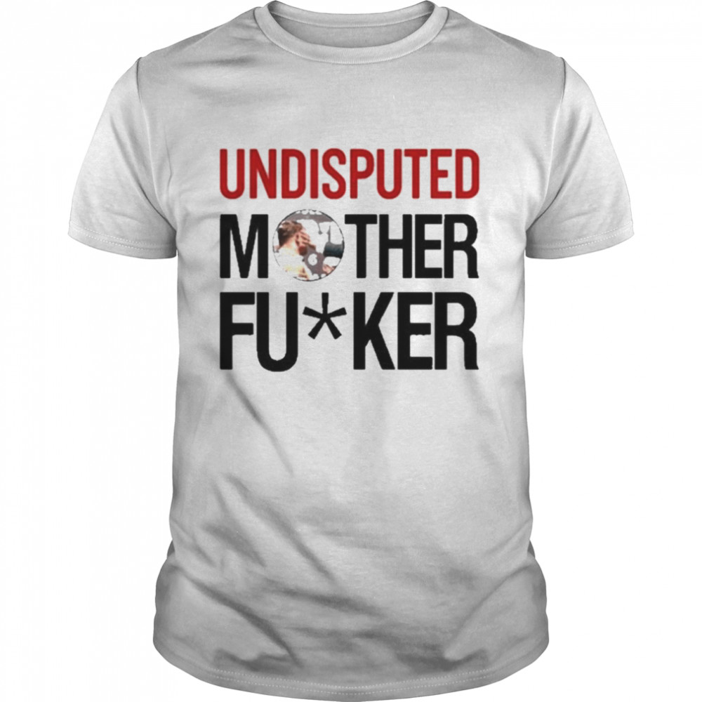 Undisputed Mother Fucker Shirt