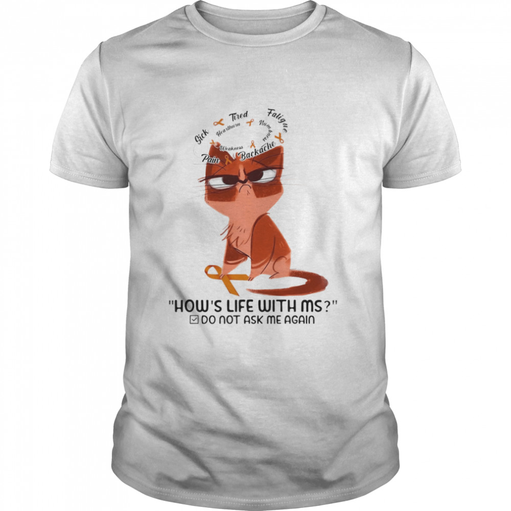 Cat Sick Tired Fatigue Hows Life With Ms Do Not Ask Me Again shirt