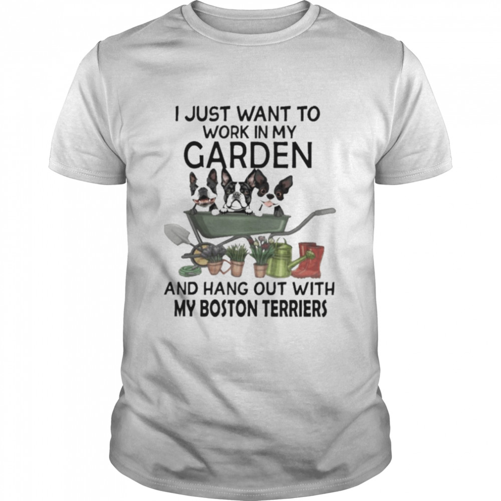 I Just Want To Work In My Garden And Hang Out With My Boston Terrier Shirt