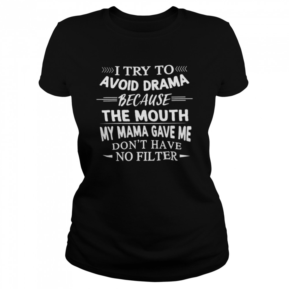 i Try To Avoid Drama Because The Mouth Dont Have No Filter shirt Classic Women's T-shirt