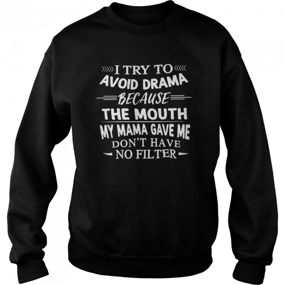 i Try To Avoid Drama Because The Mouth Dont Have No Filter shirt Unisex Sweatshirt