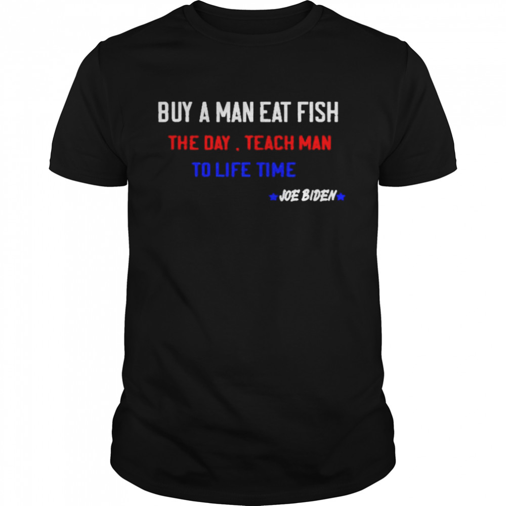 Joe Biden buy a man eat fish the day teach man to life t-shirt