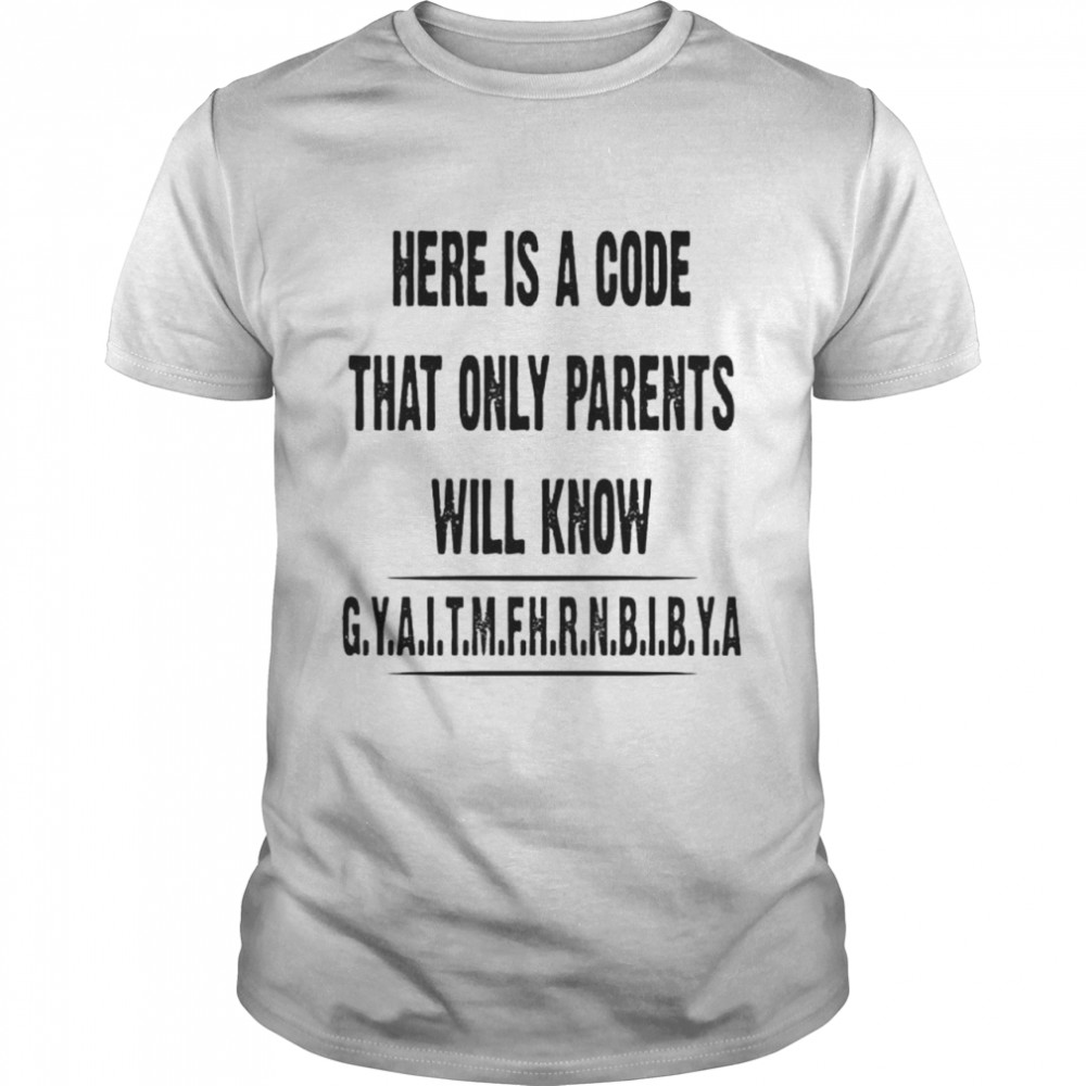 Original here is a code that only parents will know G.Y.A.I.T.M.F.H.R.N.B.I.B.Y shirt