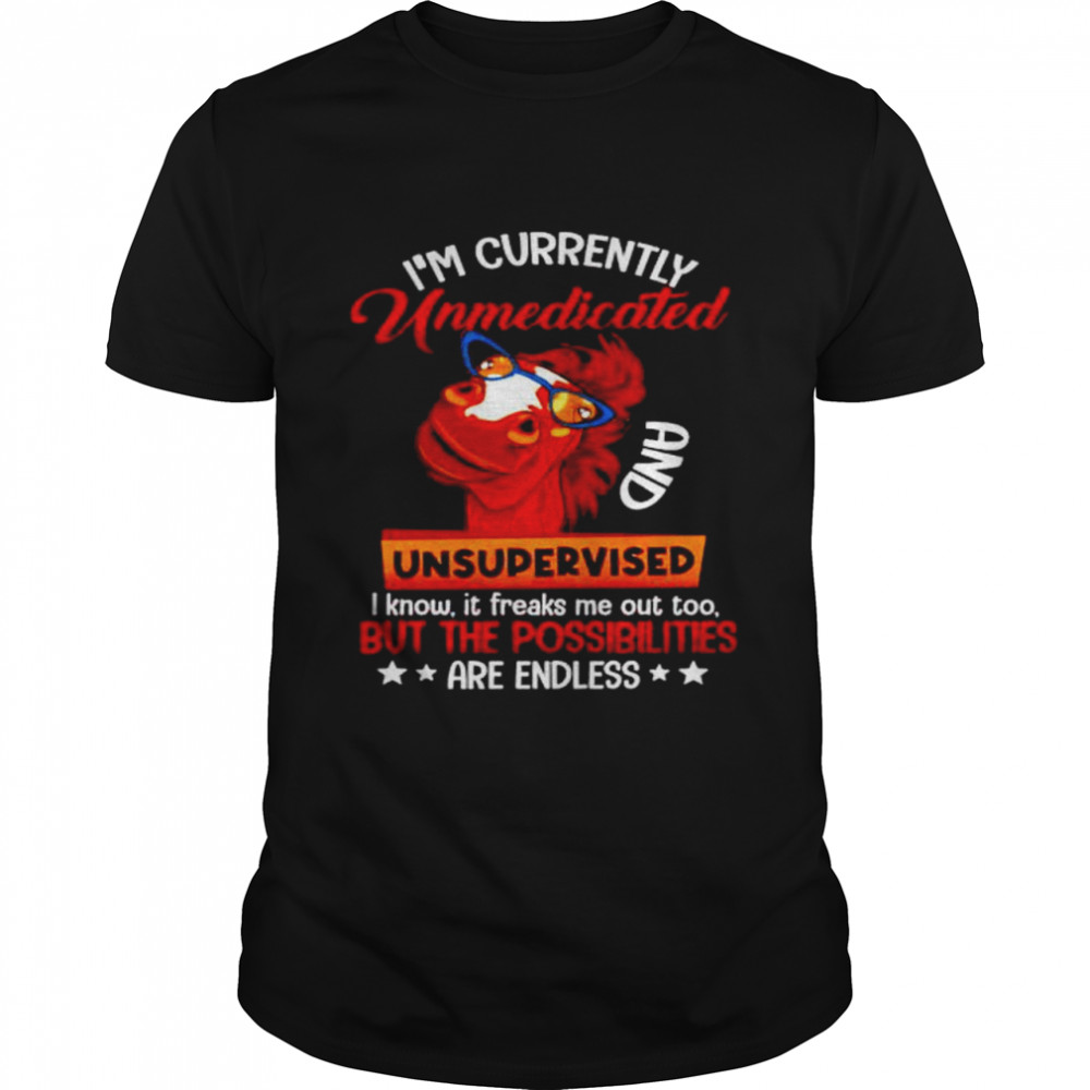 Awesome horse I’m currently unmedicated and unsupervised shirt