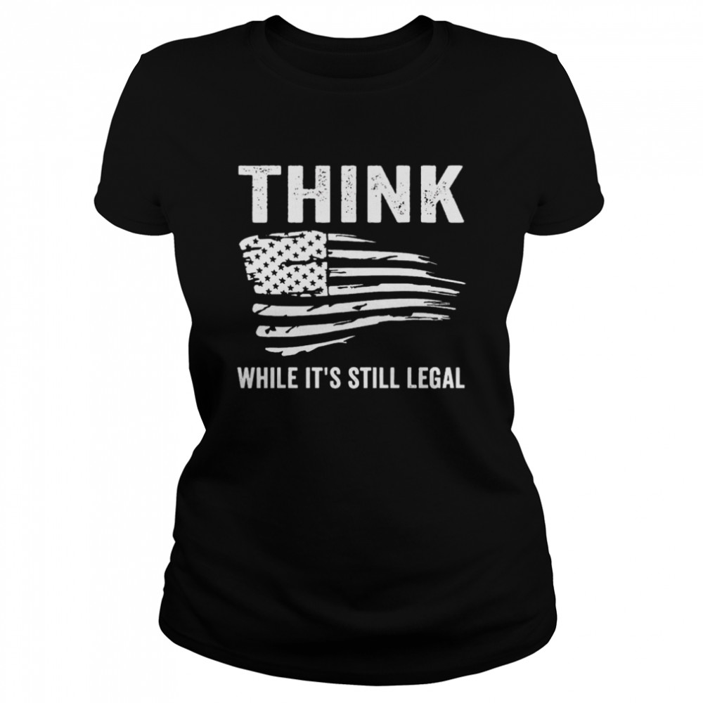 Best american flag think while it’s still legal shirt Classic Women's T-shirt