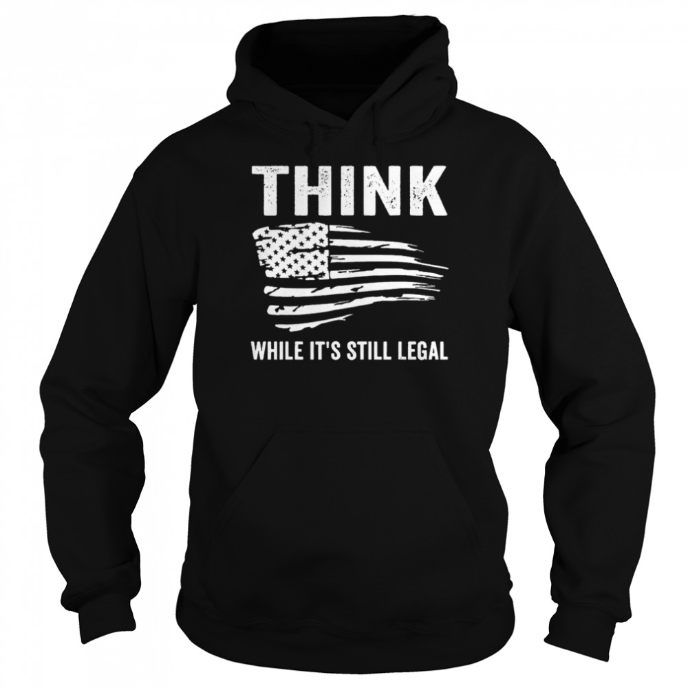 Best american flag think while it’s still legal shirt Unisex Hoodie