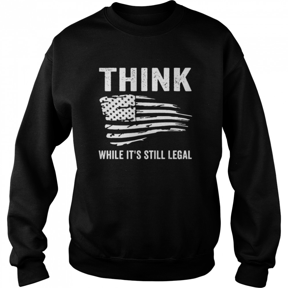 Best american flag think while it’s still legal shirt Unisex Sweatshirt