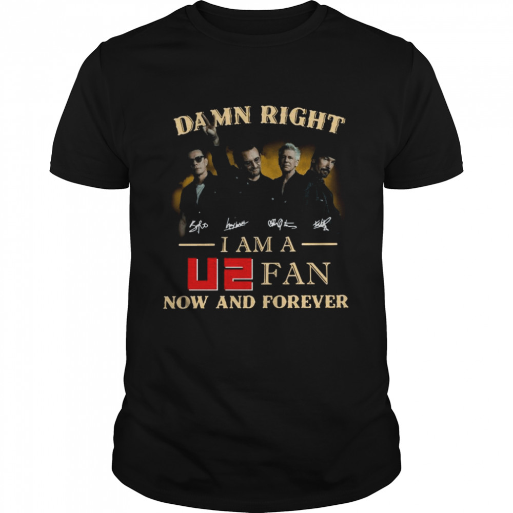 Damn Right I am A U2 Fan Now And Forever Signatures Shirt