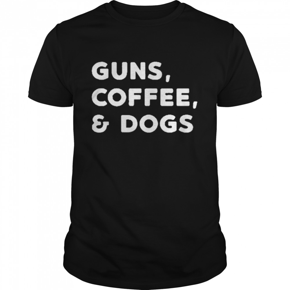 Guns coffee and dogs shirt