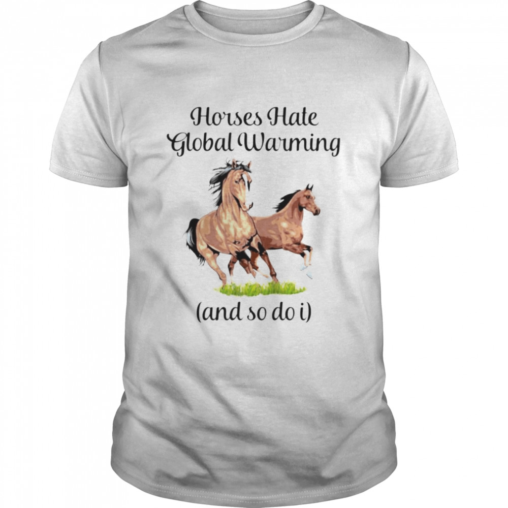 Horses hate global warming and so do I shirt