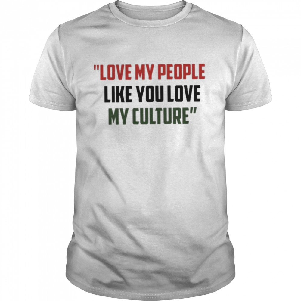 love my people like you love my culture shirt