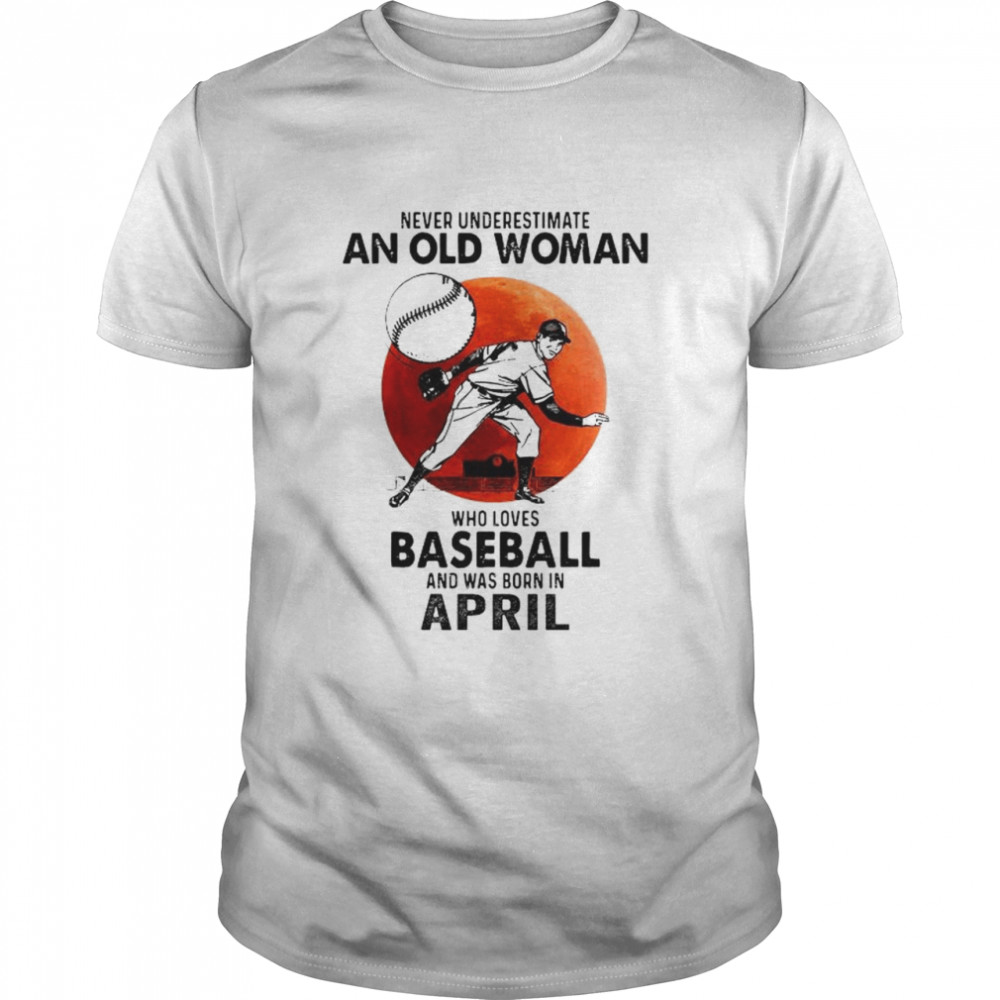 Never underestimate an old lady who loves baseball and was born in April shirt