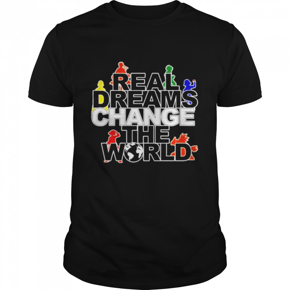 real dreams change the world shirt