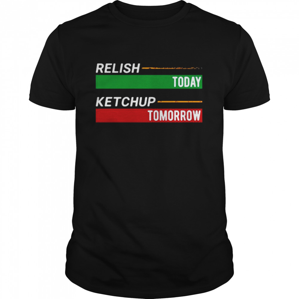 Relish Today Ketchup Tomorrow Shirt