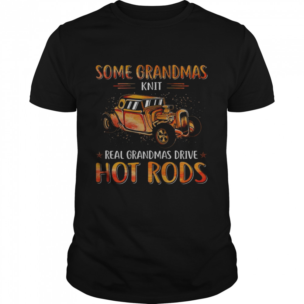 Some Grandmas Knit Real Grandmas Drive Hot Rods Shirt