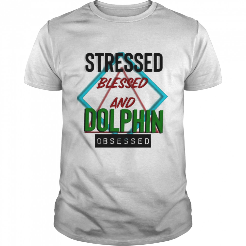Stressed blessed and Dolphin obsessed shirt