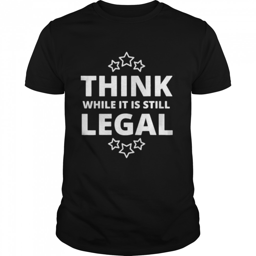 Think While It Is Still Legal Resistance Political Tee Shirt