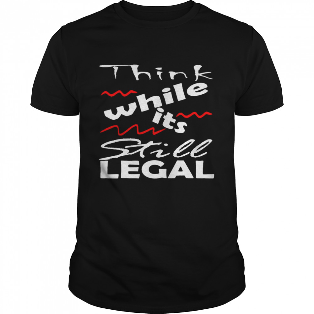 Vintage Think While It’s Still Legal shirt