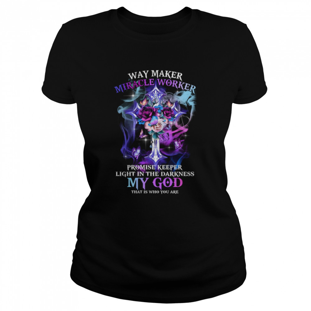 Way Maker Miracle Worker Promise Keeper Light In The Darkness My God That Is Who You Are  Classic Women's T-shirt