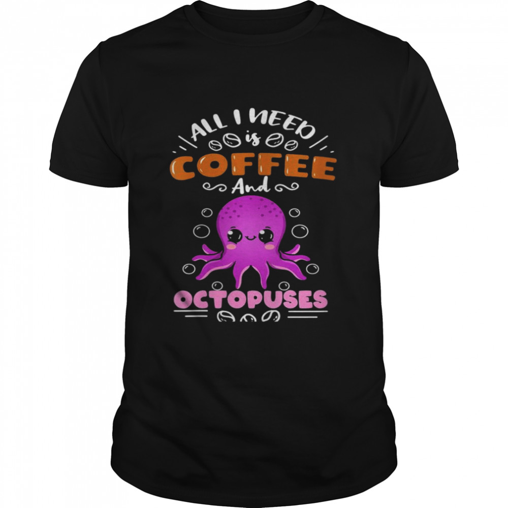 All I Need Is Coffee And Octopuses Shirt