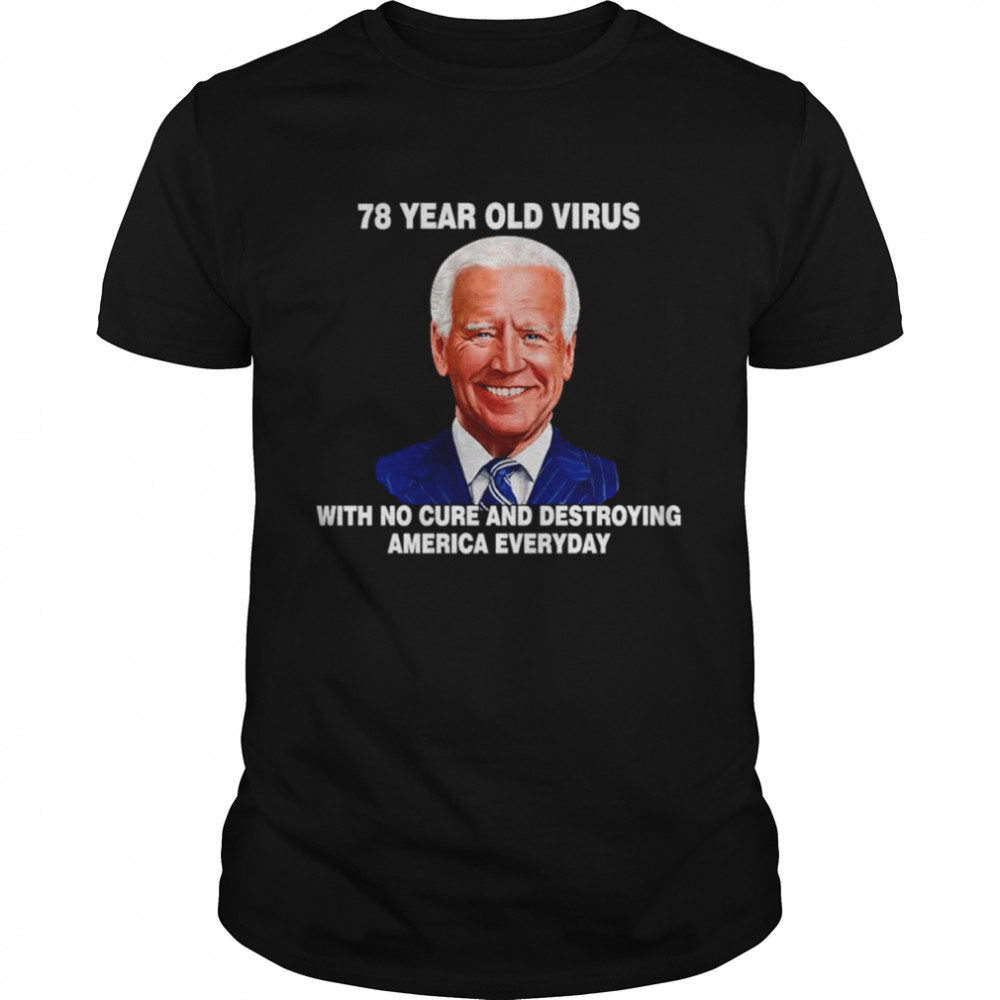 Biden 78 year old Virus with no cure and destroying America everyday shirt