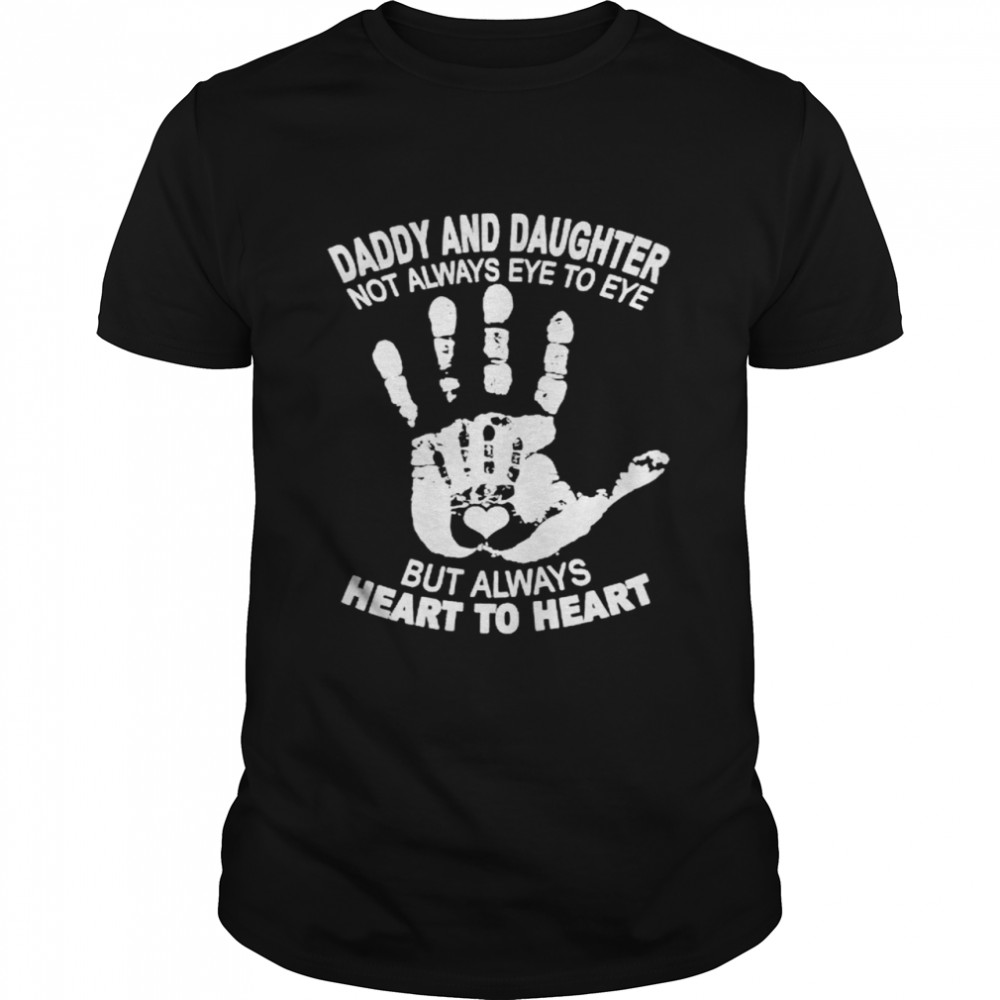Daddy and daughter not always eye to eye but always heart to heart shirt