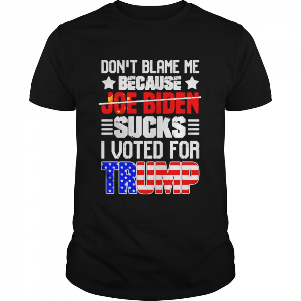 Don’t blame me because not Joe Biden sucks I voted for Trump Anti Biden shirt