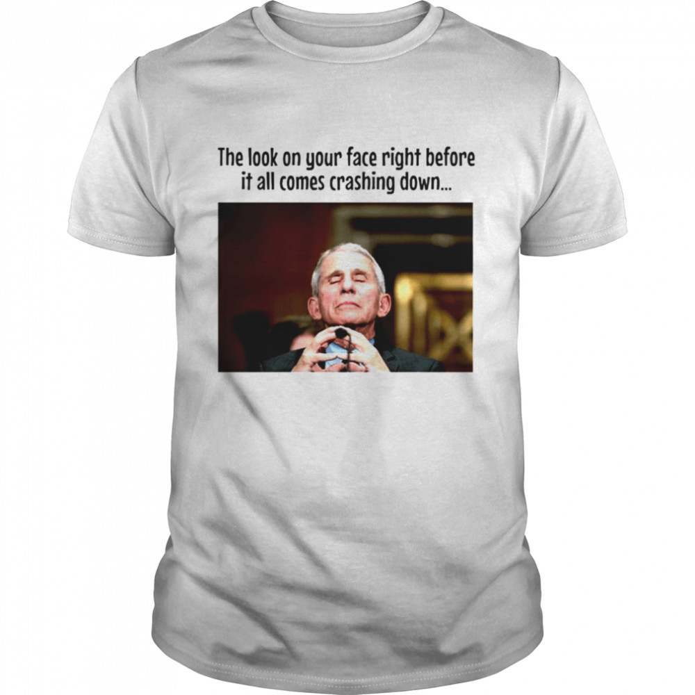Fauci The look on your face right before it all comes crashing down T-shirt