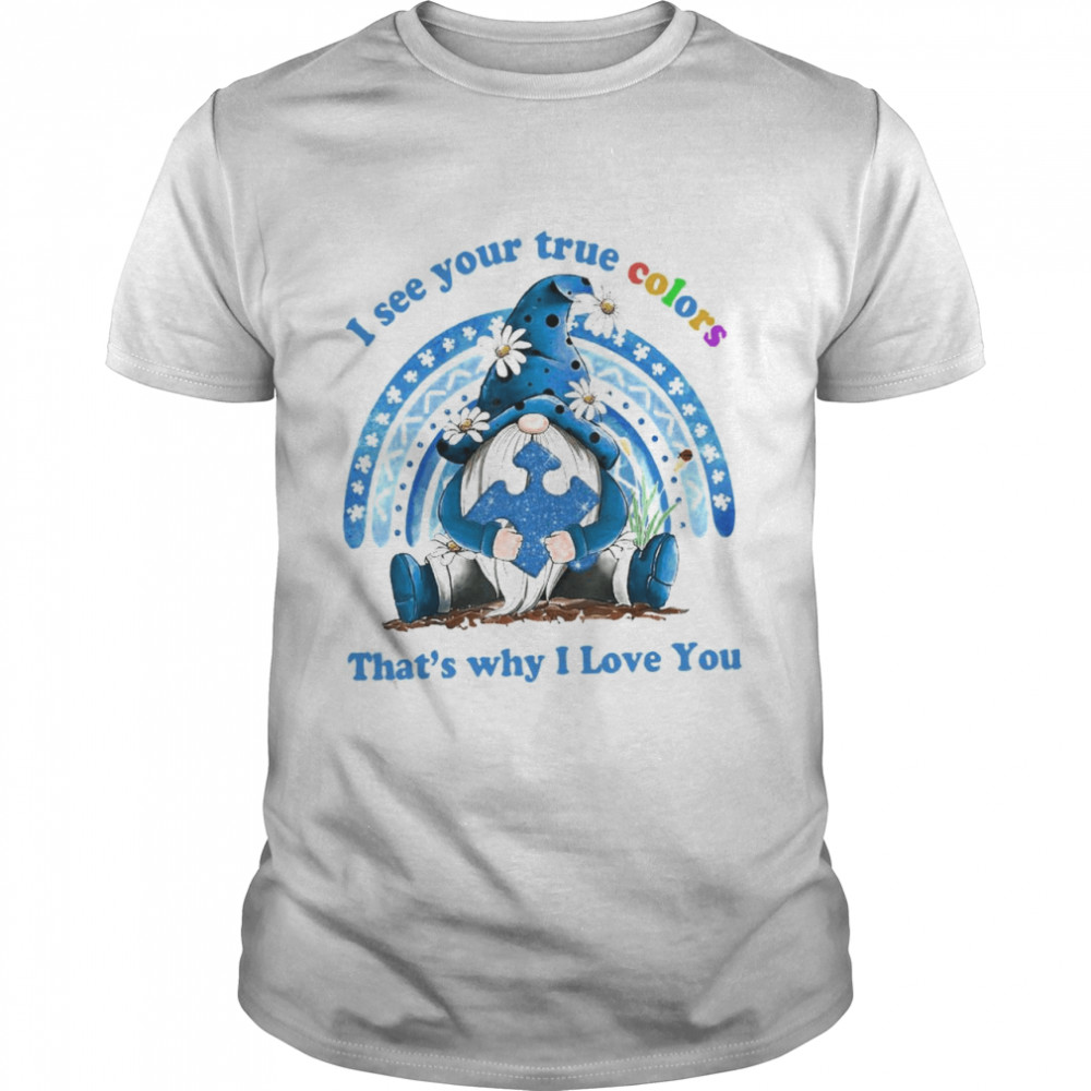 gnomes I see your the true colors that’s why I love you shirt