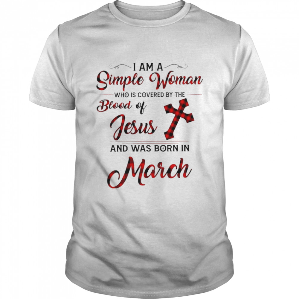 I am a simple woman who is covered by the blood of jesus and was born in march shirt