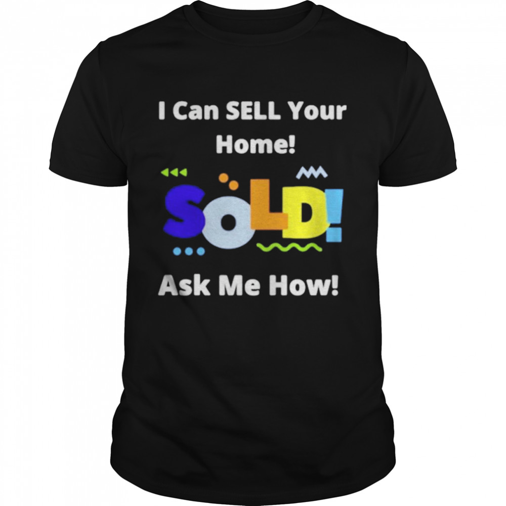 I can sell your home sold asld ask me how shirt