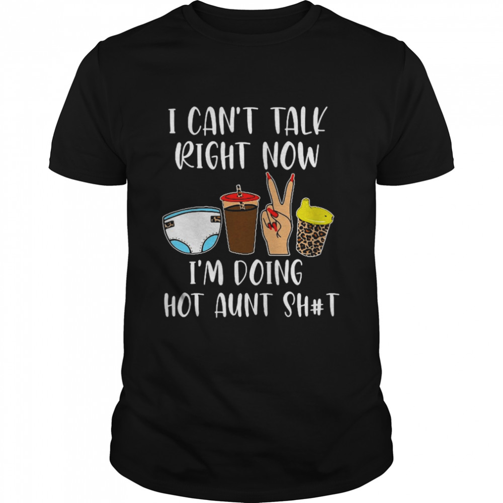 I Can’t Talk Right Now I’m Doing Hot Aunt Shit T-shirt