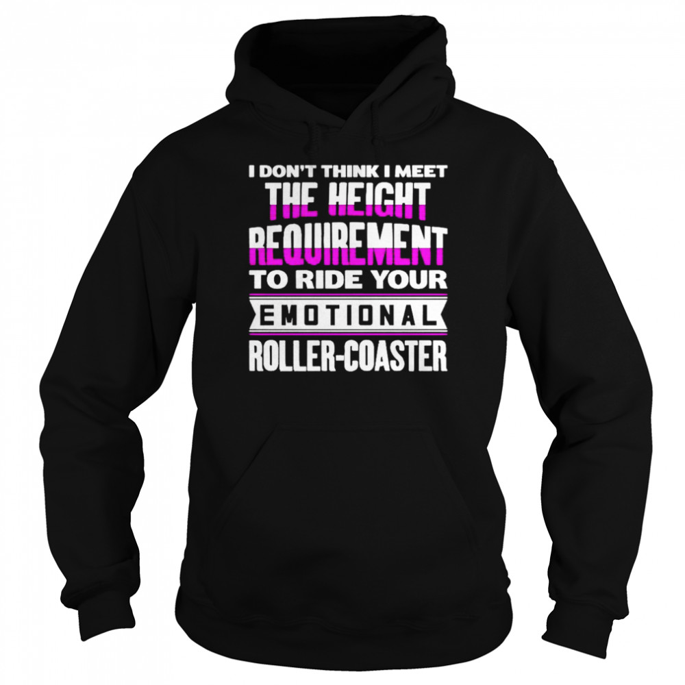 I don’t think I meet the height requirement to ride your emotional roller coaster shirt Unisex Hoodie