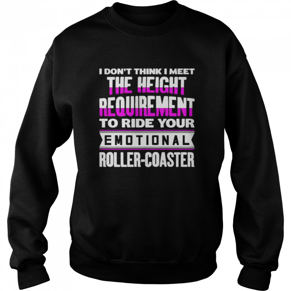 I don’t think I meet the height requirement to ride your emotional roller coaster shirt Unisex Sweatshirt