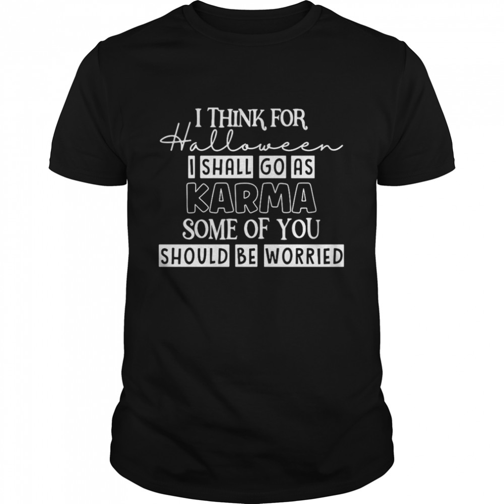 I Think For Halloween I Shall Go As Karma Some Of You Should Be Worried T-shirt