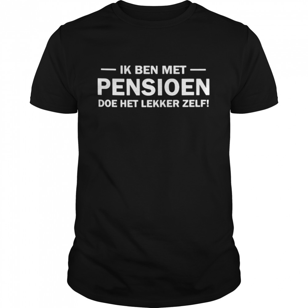 Ik Ben Met Pensioen Doe Het Lekker Zelf T-shirt