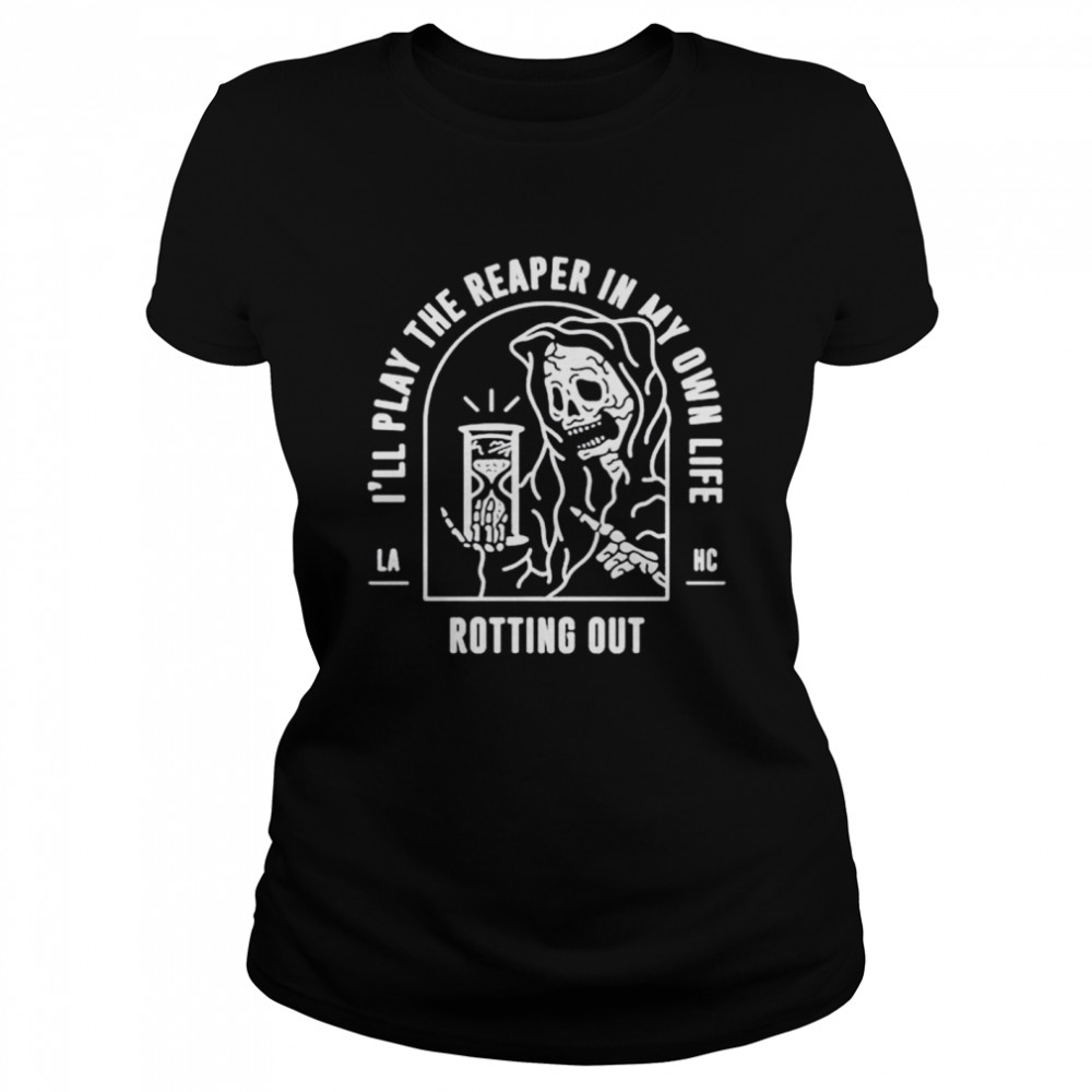 I’ll play the reaper in my own life rotting out shirt Classic Women's T-shirt
