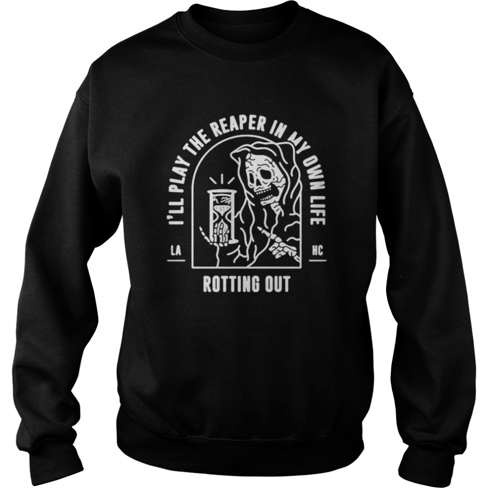 I’ll play the reaper in my own life rotting out shirt Unisex Sweatshirt