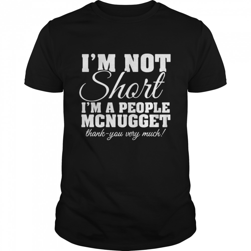 I’m Not Short I’m A People McNugget Thank You Very Much T-shirt