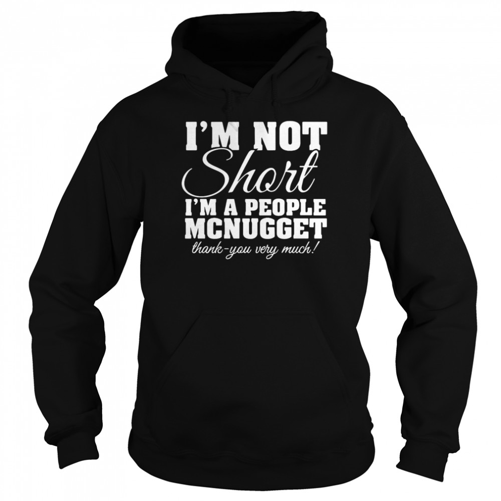 I’m Not Short I’m A People McNugget Thank You Very Much T-shirt Unisex Hoodie