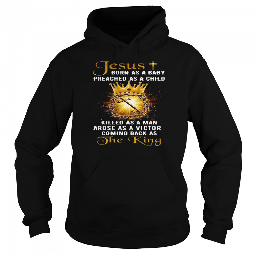 Jesus born as a baby preached as a child killed as a man arose as a victor coming back as the king shirt Unisex Hoodie