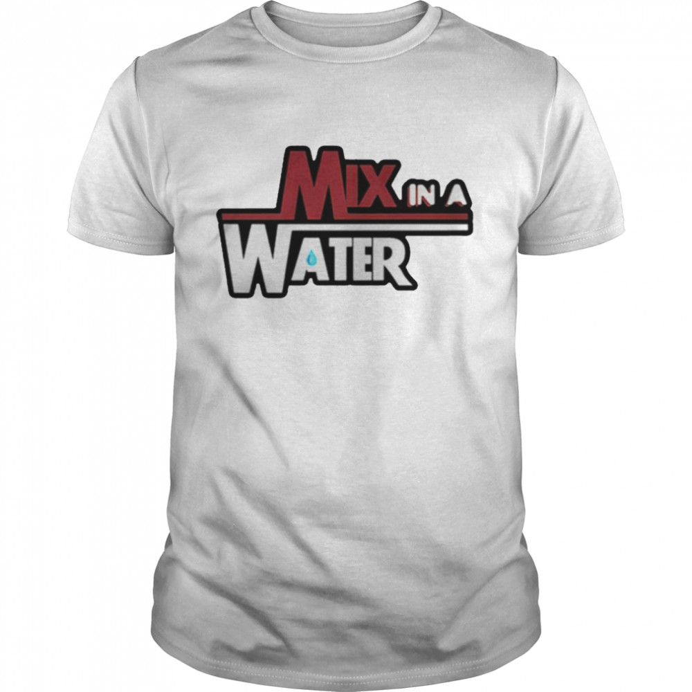 Mix in a water shirt