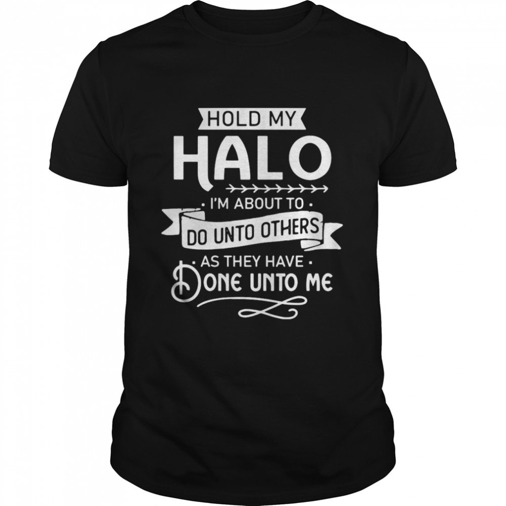 Nice 2021 Hold My Halo I’m About To Do Unto Others As They Have Done Unto Me T-shirt