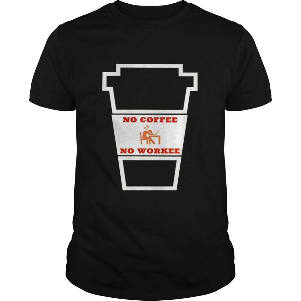 No Coffee No Workee Coffee Lover Person shirt