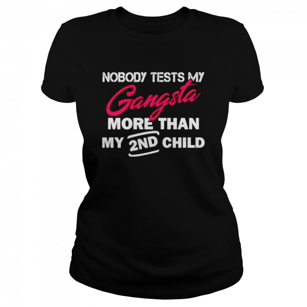 Nobody tests my gangsta more than my 2nd child shirt Classic Women's T-shirt