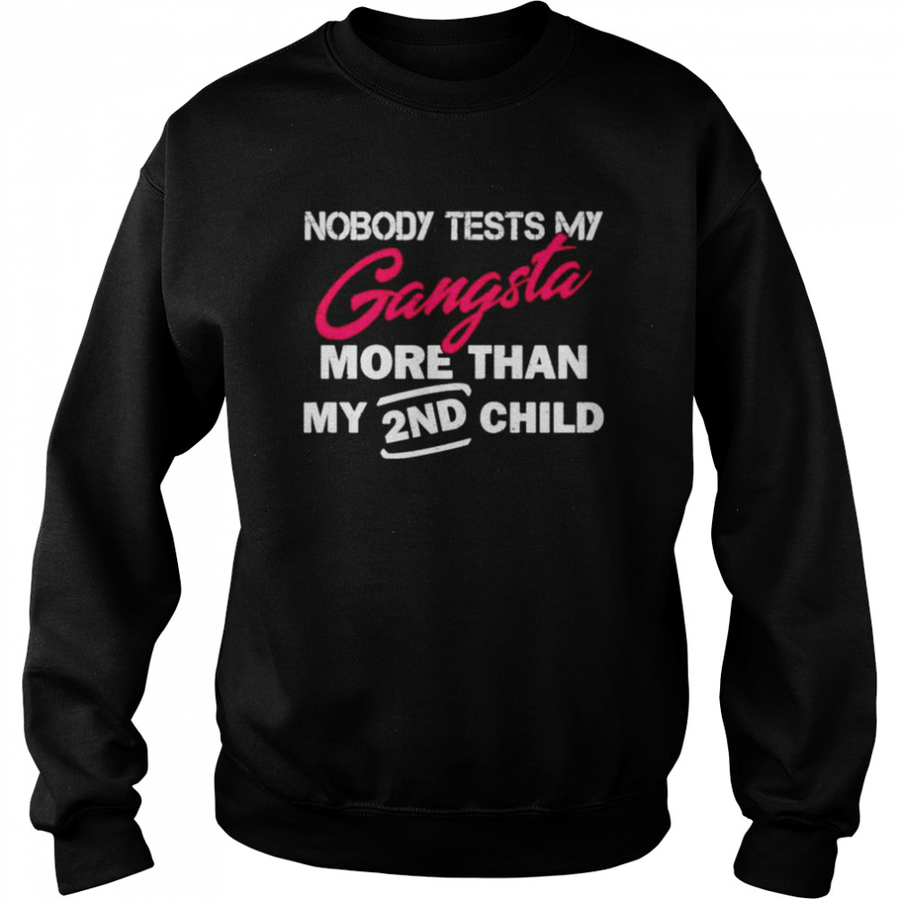 Nobody tests my gangsta more than my 2nd child shirt Unisex Sweatshirt